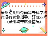 泉州幼儿师范高等专科学校有没有就业指导，好就业吗(泉州幼专就业情况)