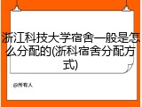 浙江科技大学宿舍一般是怎么分配的(浙科宿舍分配方式)