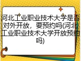 河北工业职业技术大学是否对外开放，要预约吗(河北工业职业技术大学开放预约吗)