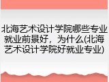 北海艺术设计学院哪些专业就业前景好，为什么(北海艺术设计学院好就业专业)