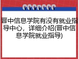 晋中信息学院有没有就业指导中心，详细介绍(晋中信息学院就业指导)