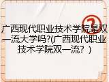 广西现代职业技术学院是双一流大学吗?(广西现代职业技术学院双一流？)