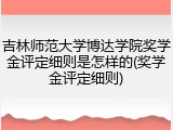 吉林师范大学博达学院奖学金评定细则是怎样的(奖学金评定细则)