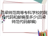 吕梁师范高等专科学校的院校代码和邮编是多少(吕梁师范代码邮编)