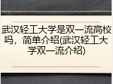 武汉轻工大学是双一流高校吗，简单介绍(武汉轻工大学双一流介绍)
