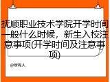 抚顺职业技术学院开学时间一般什么时候，新生入校注意事项(开学时间及注意事项)