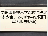安阳职业技术学院校园占地多少亩，多少师生(安阳职院面积与规模)