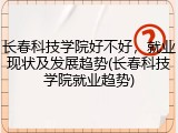长春科技学院好不好，就业现状及发展趋势(长春科技学院就业趋势)