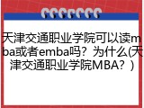 天津交通职业学院可以读mba或者emba吗？为什么(天津交通职业学院MBA？)