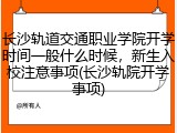 长沙轨道交通职业学院开学时间一般什么时候，新生入校注意事项(长沙轨院开学事项)