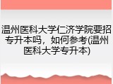 温州医科大学仁济学院要招专升本吗，如何参考(温州医科大学专升本)