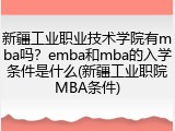 新疆工业职业技术学院有mba吗？emba和mba的入学条件是什么(新疆工业职院MBA条件)