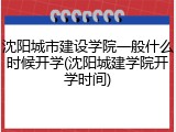 沈阳城市建设学院一般什么时候开学(沈阳城建学院开学时间)