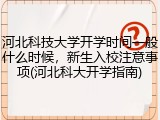 河北科技大学开学时间一般什么时候，新生入校注意事项(河北科大开学指南)