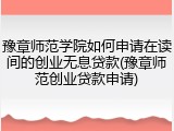 豫章师范学院如何申请在读间的创业无息贷款(豫章师范创业贷款申请)