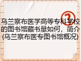 乌兰察布医学高等专科学校的图书馆藏书量如何，简介(乌兰察布医专图书馆概况)