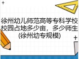 徐州幼儿师范高等专科学校校园占地多少亩，多少师生(徐州幼专规模)
