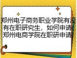 郑州电子商务职业学院有没有在职研究生，如何申请(郑州电商学院在职研申请)