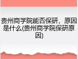 贵州商学院能否保研，原因是什么(贵州商学院保研原因)