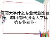 济南大学什么专业就业比较好，原因是啥(济南大学优势专业就业)