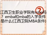 江西卫生职业学院有mba吗？emba和mba的入学条件是什么(江西卫院MBA条件)