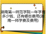 湖南第一师范学院一年学费多少钱，还有哪些费用(湖南一师学费及费用)