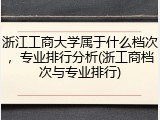 浙江工商大学属于什么档次，专业排行分析(浙工商档次与专业排行)