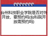 台州科技职业学院是否对外开放，要预约吗(台科院开放需预约吗)