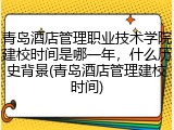 青岛酒店管理职业技术学院建校时间是哪一年，什么历史背景(青岛酒店管理建校时间)