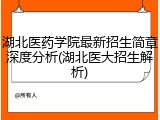 湖北医药学院最新招生简章深度分析(湖北医大招生解析)