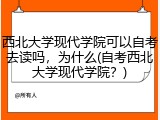 西北大学现代学院可以自考去读吗，为什么(自考西北大学现代学院？)