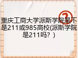 重庆工商大学派斯学院是不是211或985高校(派斯学院是211吗？)