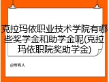克拉玛依职业技术学院有哪些奖学金和助学金呢(克拉玛依职院奖助学金)