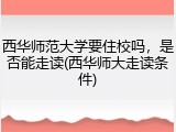 西华师范大学要住校吗，是否能走读(西华师大走读条件)