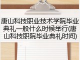唐山科技职业技术学院毕业典礼一般什么时候举行(唐山科技职院毕业典礼时间)