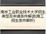 南京工业职业技术大学招生类型及申请条件解读(南工招生条件解析)