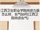 江西卫生职业学院师资力量怎么样，名气如何(江西卫院师资名气)