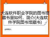 大连软件职业学院的图书馆藏书量如何，简介(大连软件学院图书馆藏书)