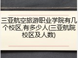 三亚航空旅游职业学院有几个校区,有多少人(三亚航院校区及人数)