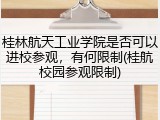 桂林航天工业学院是否可以进校参观，有何限制(桂航校园参观限制)