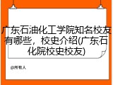 广东石油化工学院知名校友有哪些，校史介绍(广东石化院校史校友)