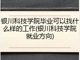 银川科技学院毕业可以找什么样的工作(银川科技学院就业方向)