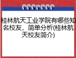 桂林航天工业学院有哪些知名校友，简单分析(桂林航天校友简介)