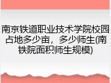 南京铁道职业技术学院校园占地多少亩，多少师生(南铁院面积师生规模)
