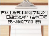 吉林工程技术师范学院如何，口碑怎么样？(吉林工程技术师范学院口碑)