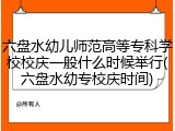 六盘水幼儿师范高等专科学校校庆一般什么时候举行(六盘水幼专校庆时间)