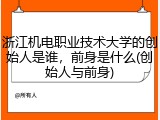 浙江机电职业技术大学的创始人是谁，前身是什么(创始人与前身)