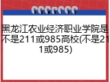 黑龙江农业经济职业学院是不是211或985高校(不是211或985)