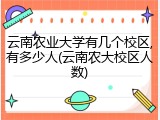 云南农业大学有几个校区,有多少人(云南农大校区人数)