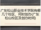 广东松山职业技术学院有哪几个校区，何时创办(广东松山校区及创办时间)